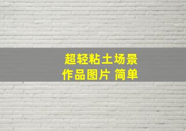 超轻粘土场景作品图片 简单